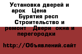 Установка дверей и арок › Цена ­ 1 000 - Бурятия респ. Строительство и ремонт » Двери, окна и перегородки   